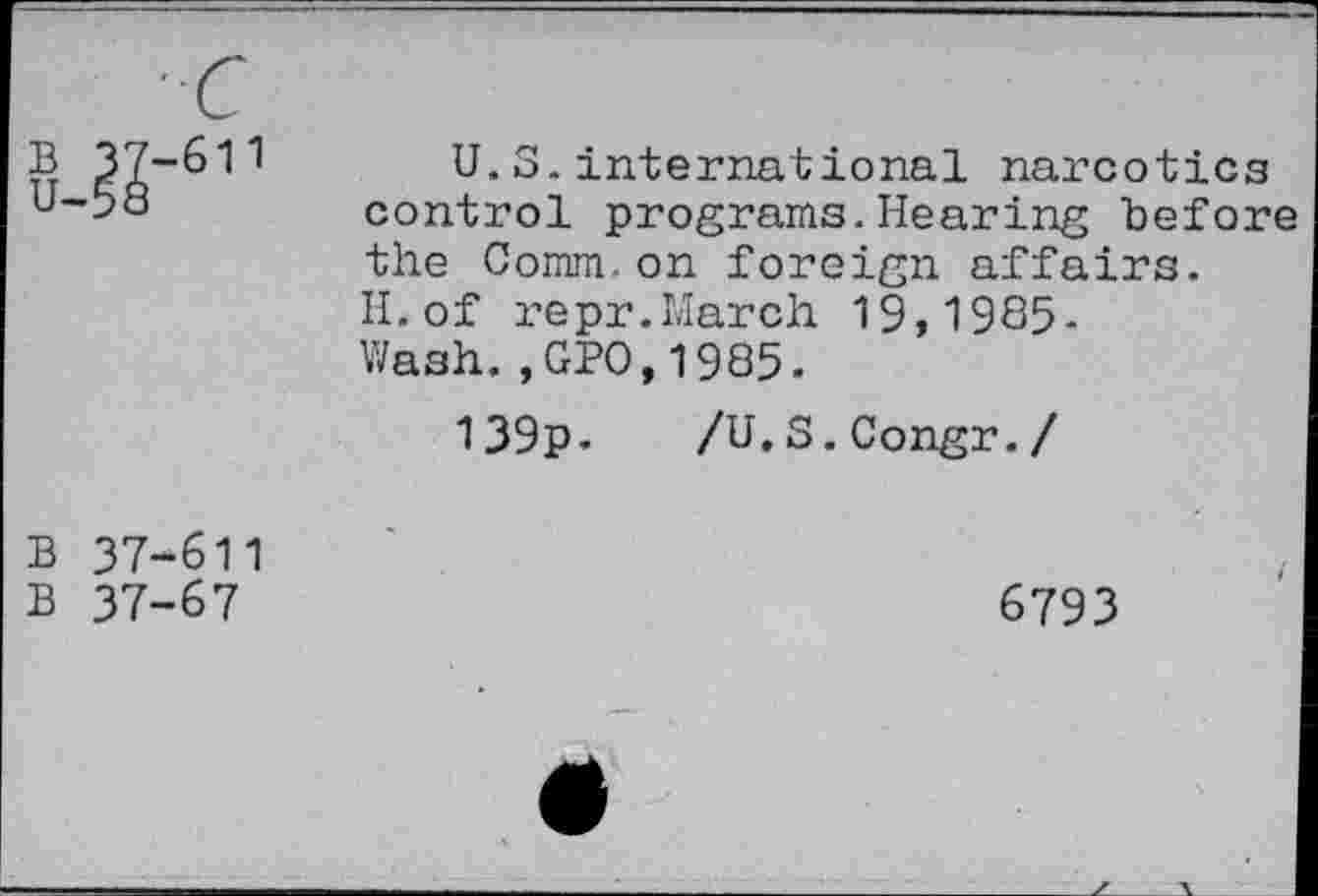 ﻿
U.3.international narcotics control programs.Hearing before the Comm.on foreign affairs. H.of repr.March 19,1985-Wash.,GPO,1985.
139p. /U.S.Congr./
B 37-611
B 37-67
6793